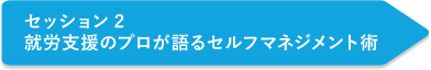 セッション2 就労支援のプロが語るセルフマネジメント術