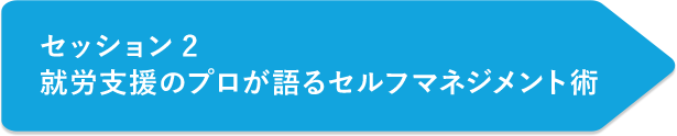 セッション2 就労支援のプロが語るセルフマネジメント術