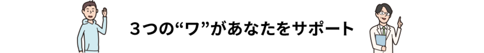 3つの“ワ”があなたをサポート