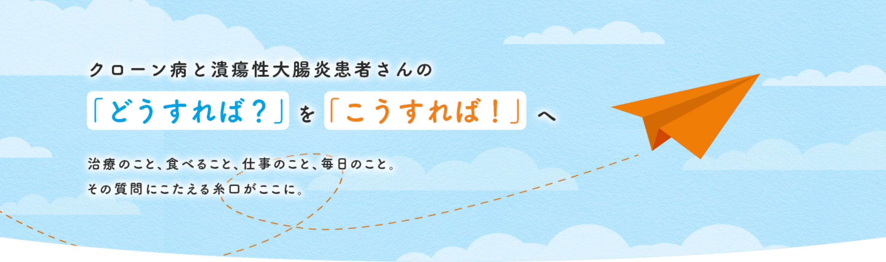 クローン病と潰瘍性大腸炎患者さんの「どうすれば？」を「こうすれば！」へ治療のこと、食べること、仕事のこと、毎日のこと。その質問にこたえる糸口がここに。